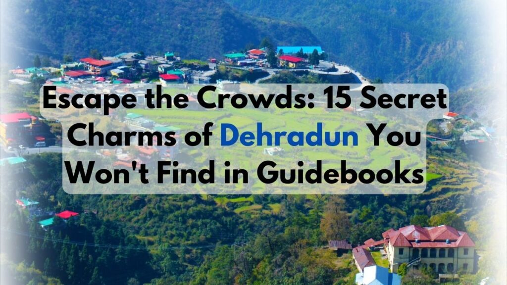 Escape the Crowds: 15 Secret Charms of Dehradun You Won't Find in Guidebooks